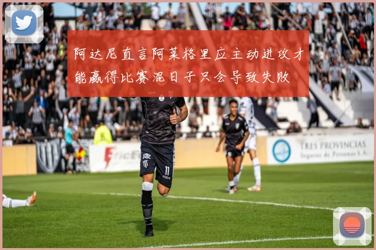阿达尼直言阿莱格里应主动进攻才能赢得比赛混日子只会导致失败
