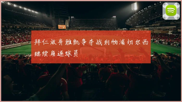 拜仁放弃雅凯争夺战利物浦切尔西继续角逐球员