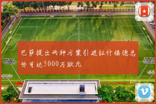 巴萨提出两种方案引进拉什福德总价可达5000万欧元