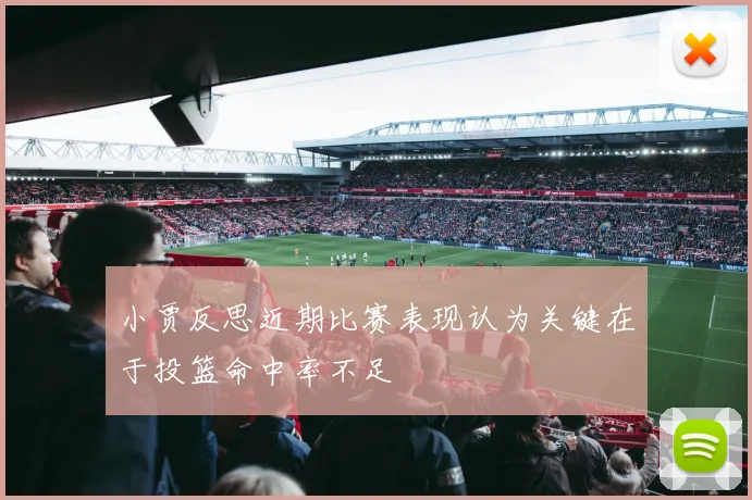 小贾反思近期比赛表现认为关键在于投篮命中率不足