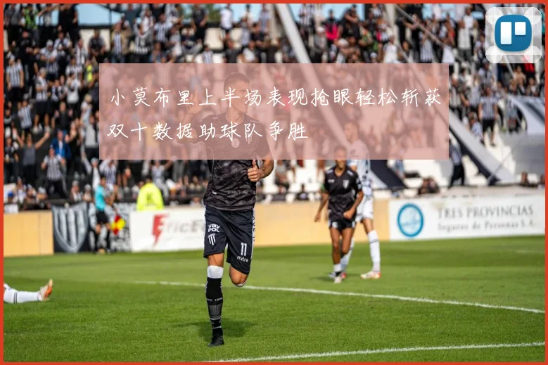 小莫布里上半场表现抢眼轻松斩获双十数据助球队争胜