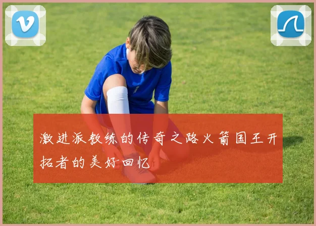 激进派教练的传奇之路火箭国王开拓者的美好回忆