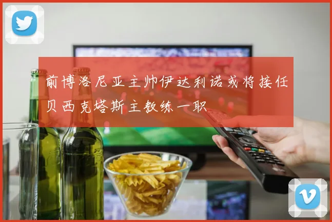 前博洛尼亚主帅伊达利诺或将接任贝西克塔斯主教练一职